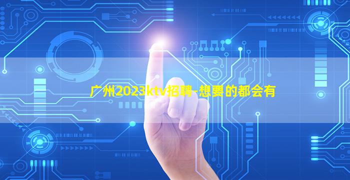 广州2023ktv招聘-想要的都会有